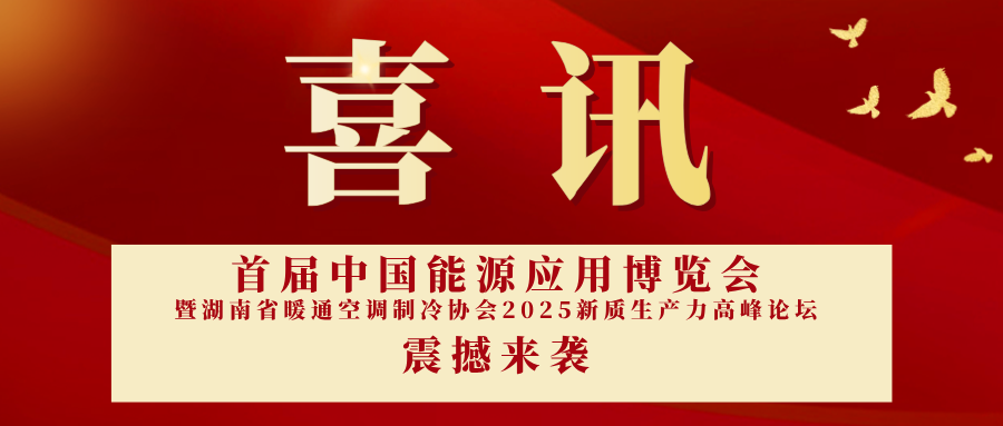 喜讯！首届中国能源应用博览会暨湖南省暖通空调制冷协会2025新质生产力高峰论坛即将开幕！